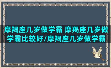 摩羯座几岁做学霸 摩羯座几岁做学霸比较好/摩羯座几岁做学霸 摩羯座几岁做学霸比较好-我的网站